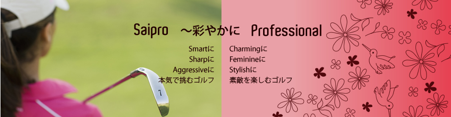 Saipro ～彩やかに professional Smartに Sharpに Aggressiveに本気で挑むゴルフ Charmingに Feminineに Stylishに素敵を楽しむゴルフ